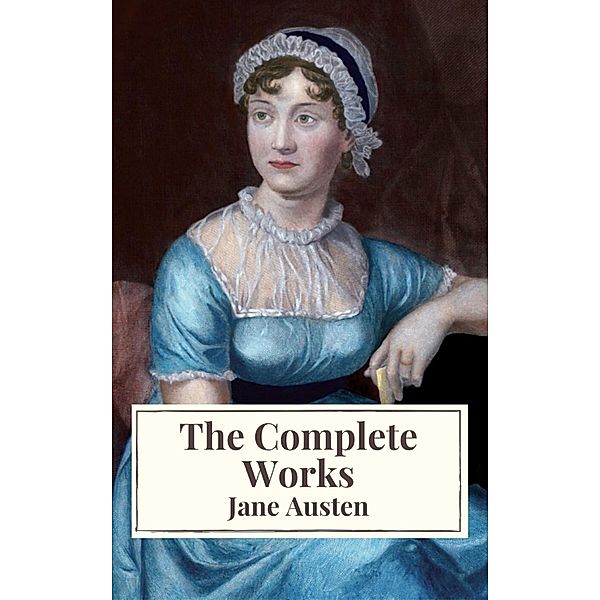 The Complete Works of Jane Austen: Sense and Sensibility, Pride and Prejudice, Mansfield Park, Emma, Northanger Abbey, Persuasion, Lady ... Sandition, and the Complete Juvenilia, Jane Austen, Icarsus