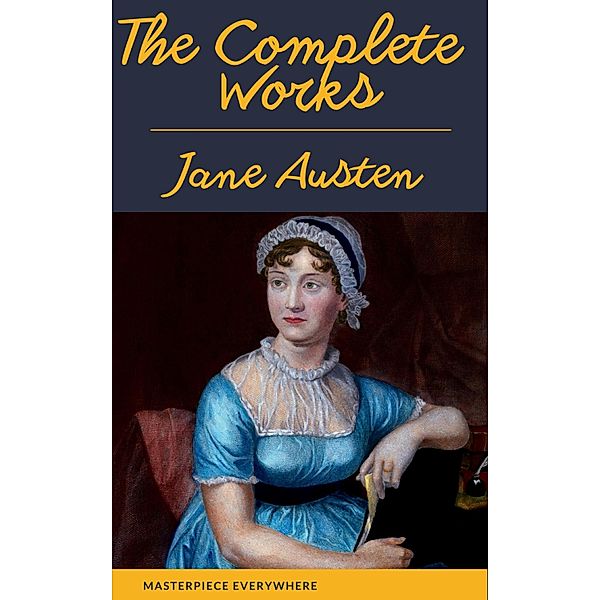 The Complete Works of Jane Austen: Sense and Sensibility, Pride and Prejudice, Mansfield Park, Emma, Northanger Abbey, Persuasion, Lady ... Sandition, and the Complete Juvenilia, Jane Austen, Masterpiece Everywhere