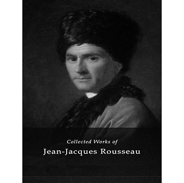 The Complete Works of Jean-Jacques Rousseau / Shrine of Knowledge, Jean-Jacques Rousseau