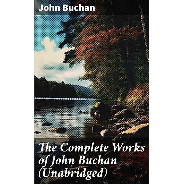 The Complete Works of John Buchan (Unabridged), John Buchan