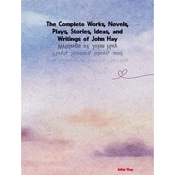 The Complete Works of John Hay, John Hay