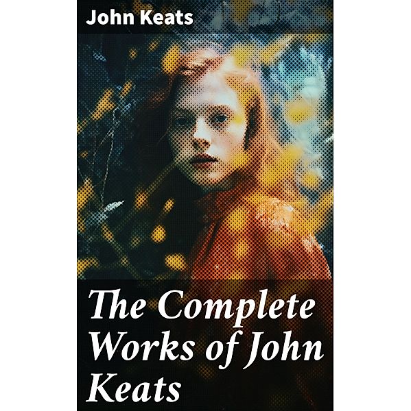 The Complete Works of John Keats, John Keats