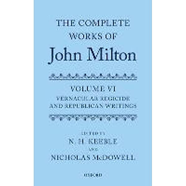 The Complete Works of John Milton: Volume VI: Vernacular Regicide and Republican Tracts, N. H. N. Keeble, Nicholas McDowell