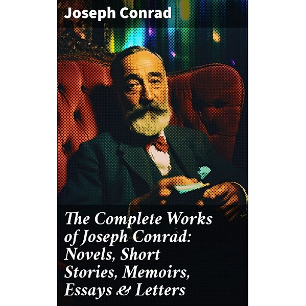 The Complete Works of Joseph Conrad: Novels, Short Stories, Memoirs, Essays & Letters, Joseph Conrad
