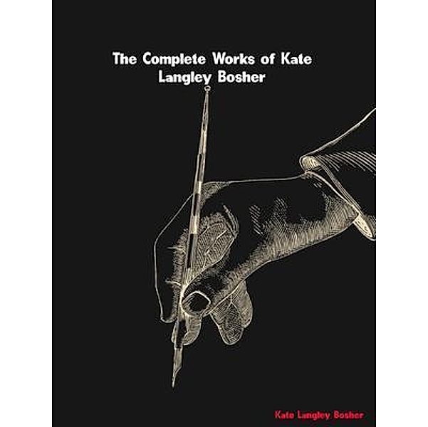 The Complete Works of Kate Langley Bosher, Kate Langley Bosher