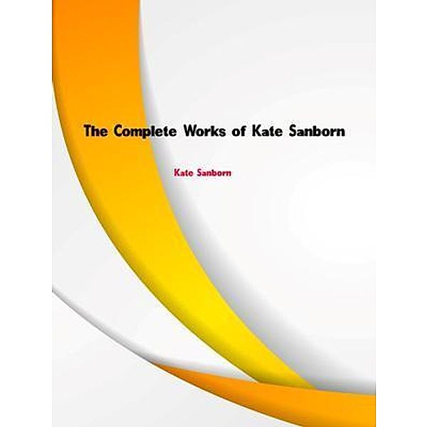 The Complete Works of Kate Sanborn, Kate Sanborn