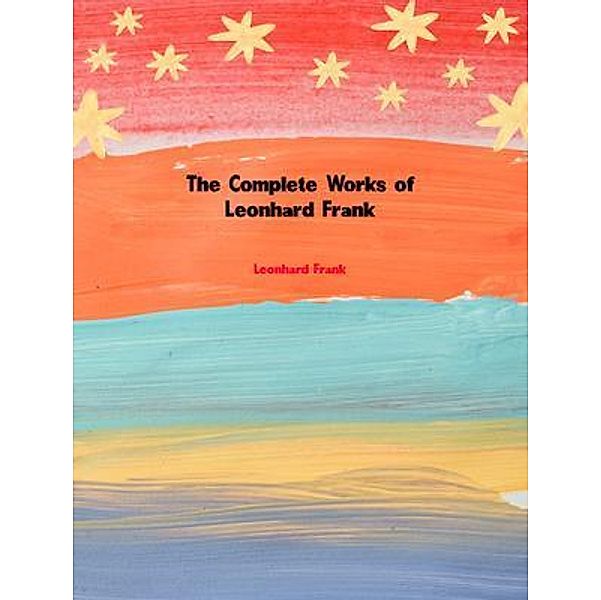 The Complete Works of Leonhard Frank, Leonhard Frank