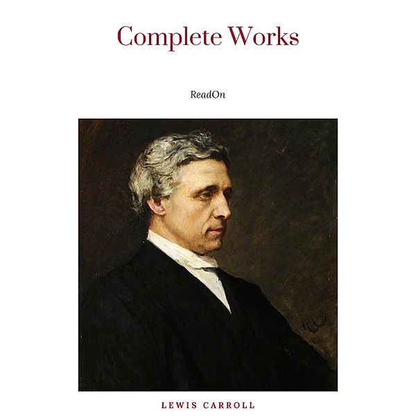 The Complete Works of Lewis Carroll: Alice in Wonderland, Complete Collection, Puzzles From Wonderland, The Hunting of the Snark, Sylvie And Bruno and More (21 Books With Active Table of Contents), Lewis Carroll