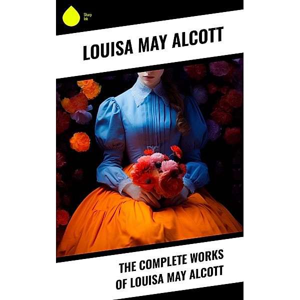 The Complete Works of Louisa May Alcott, Louisa May Alcott