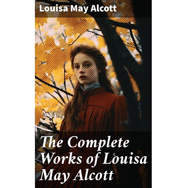 The Complete Works of Louisa May Alcott, Louisa May Alcott
