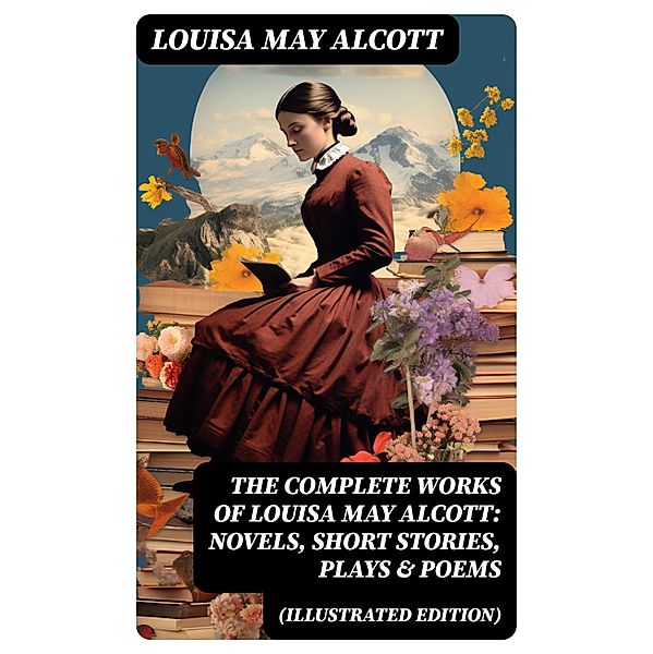 The Complete Works of Louisa May Alcott: Novels, Short Stories, Plays & Poems (Illustrated Edition), Louisa May Alcott