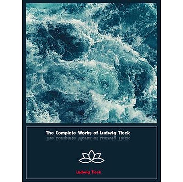 The Complete Works of Ludwig Tieck, Ludwig Tieck
