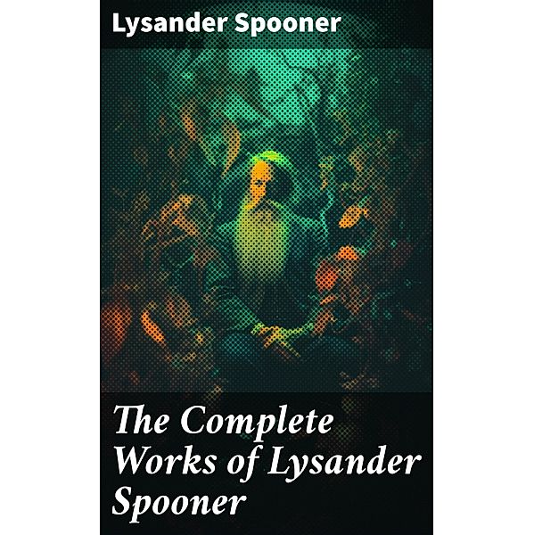 The Complete Works of Lysander Spooner, Lysander Spooner
