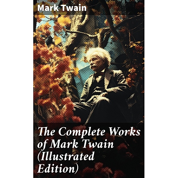 The Complete Works of Mark Twain (Illustrated Edition), Mark Twain
