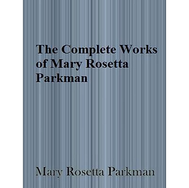 The Complete Works of Mary Rosetta Parkman / Shrine of Knowledge, Mary Rosetta Parkman
