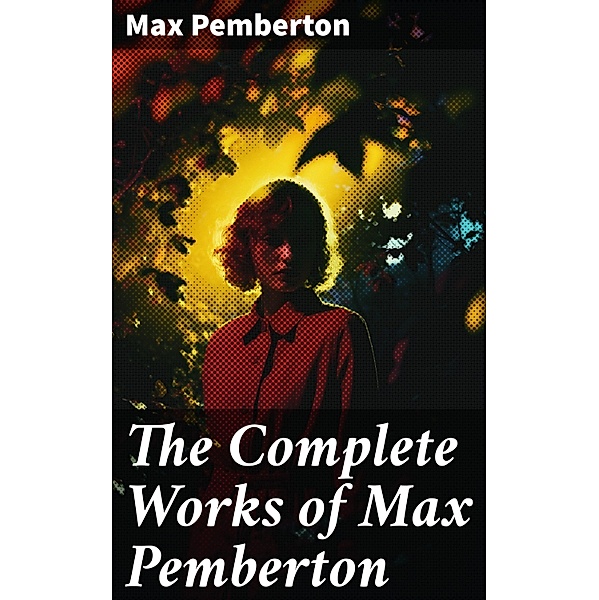 The Complete Works of Max Pemberton, Max Pemberton
