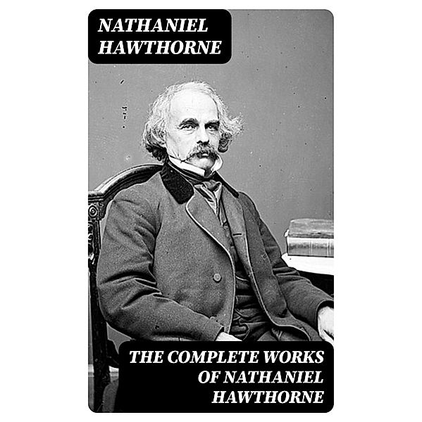 The Complete Works of Nathaniel Hawthorne, Nathaniel Hawthorne