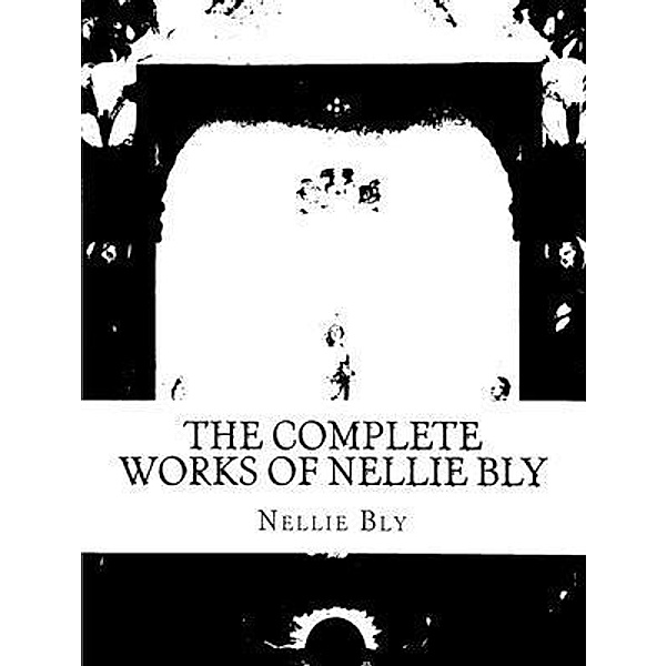 The Complete Works of Nellie Bly / Shrine of Knowledge, Nellie Bly