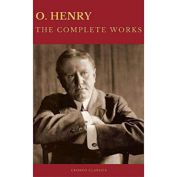 The Complete Works of O. Henry: Short Stories, Poems and Letters (Best Navigation, Active TOC) (Cronos Classics), O. Henry, Cronos Classics