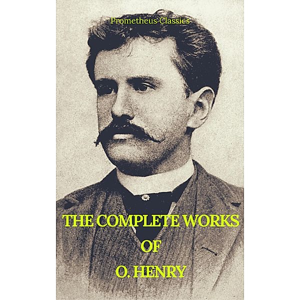 The Complete Works of O. Henry: Short Stories, Poems and Letters (Best Navigation, Active TOC) (Prometheus Classics), O. Henry, Prometheus Classics