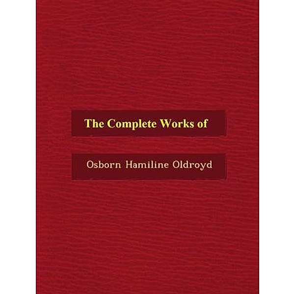 The Complete Works of Osborn Hamiline Oldroyd / Shrine of Knowledge, Osborn Hamiline Oldroyd