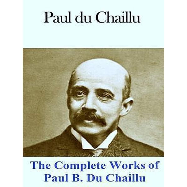 The Complete Works of Paul B. Du Chaillu / Shrine of Knowledge, Paul B. Du Chaillu