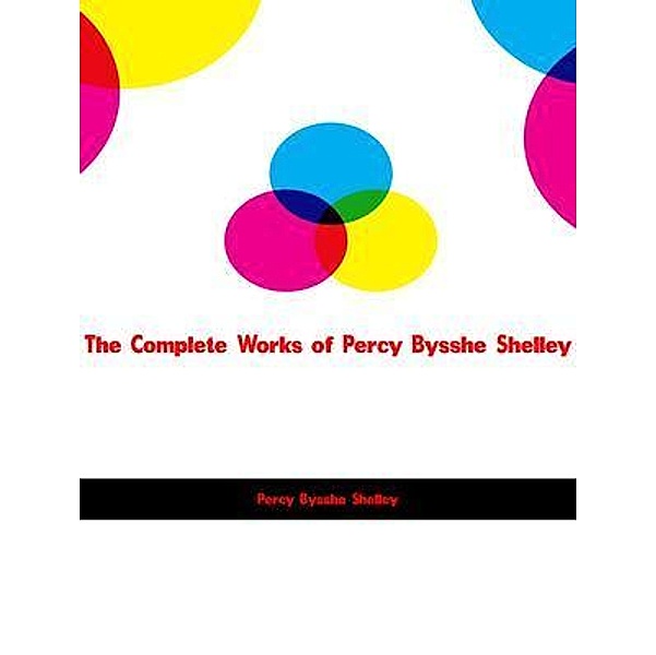 The Complete Works of Percy Bysshe Shelley, Percy Bysshe Shelley