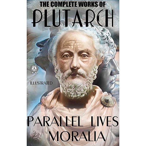 The Complete Works of Plutarch. Illustrated, Plutarch