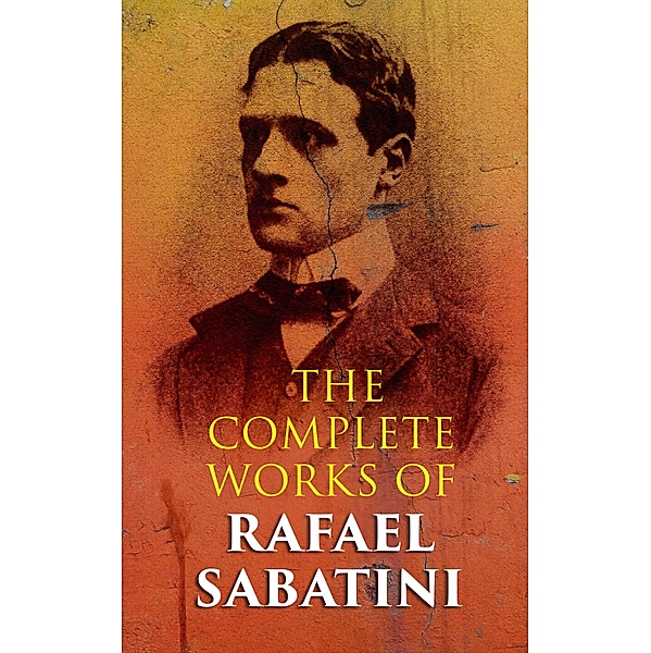 The Complete Works of Rafael Sabatini, Rafael Sabatini