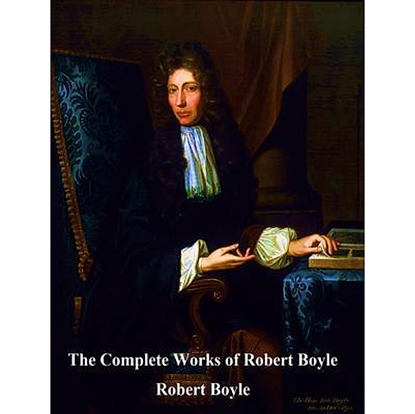 The Complete Works of Robert Boyle / Shrine of Knowledge, Robert Boyle