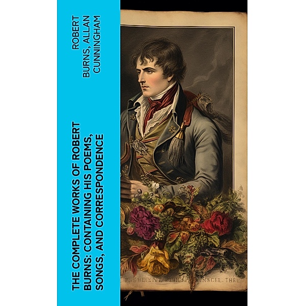 The Complete Works of Robert Burns: Containing his Poems, Songs, and Correspondence, Robert Burns, Allan Cunningham