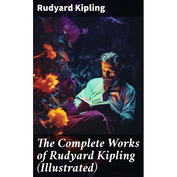 The Complete Works of Rudyard Kipling (Illustrated), Rudyard Kipling