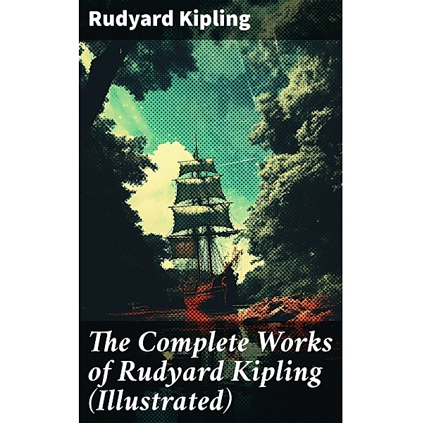 The Complete Works of Rudyard Kipling (Illustrated), Rudyard Kipling