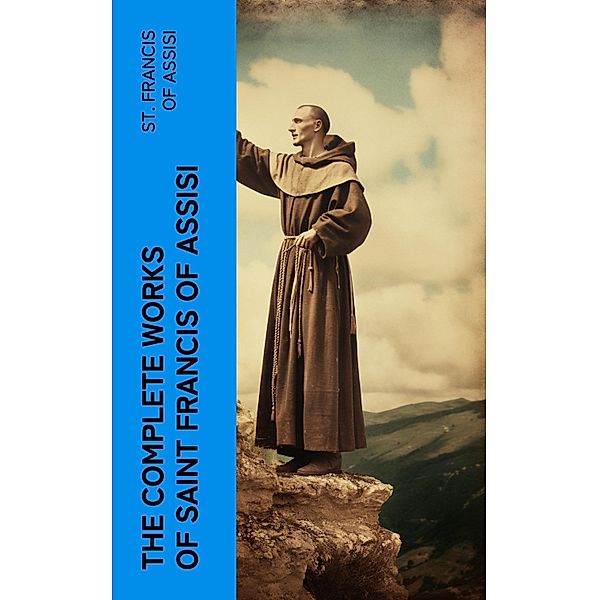 The Complete Works of Saint Francis of Assisi, St. Francis Of Assisi