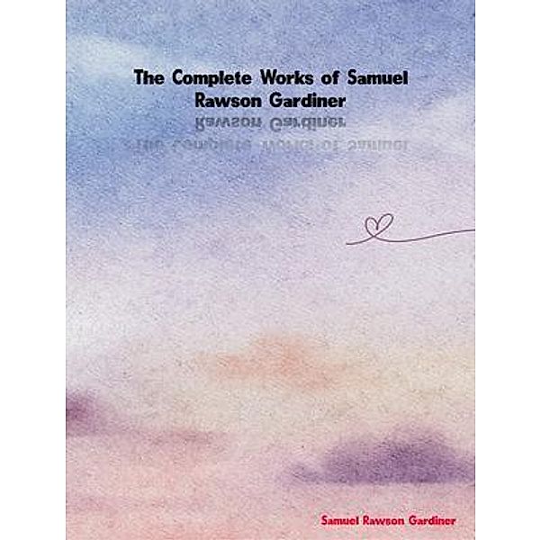 The Complete Works of Samuel Rawson Gardiner, Samuel Rawson Gardiner