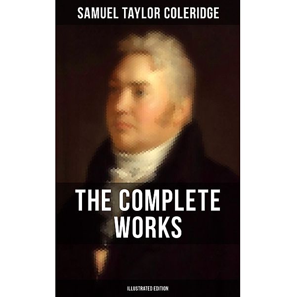 The Complete Works of Samuel Taylor Coleridge (Illustrated Edition), Samuel Taylor Coleridge