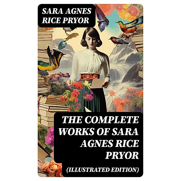 The Complete Works of Sara Agnes Rice Pryor (Illustrated Edition), Sara Agnes Rice Pryor