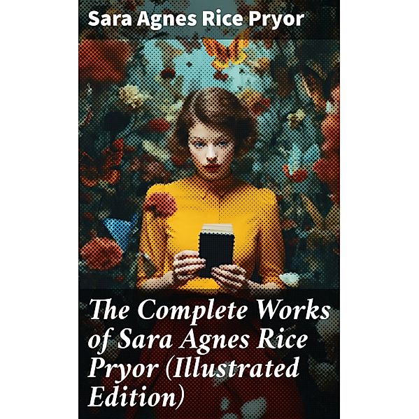 The Complete Works of Sara Agnes Rice Pryor (Illustrated Edition), Sara Agnes Rice Pryor