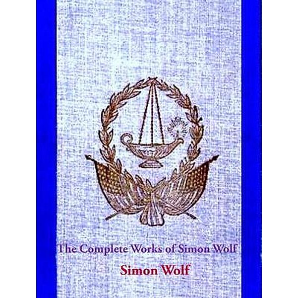 The Complete Works of Simon Wolf / Shrine of Knowledge, Simon Wolf
