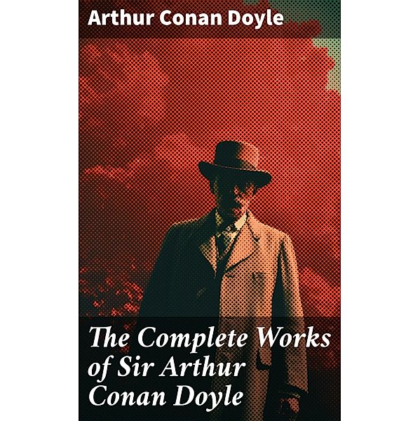 The Complete Works of Sir Arthur Conan Doyle, Arthur Conan Doyle