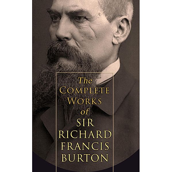 The Complete Works of Sir Richard Francis Burton (Illustrated & Annotated Edition), Richard Francis Burton