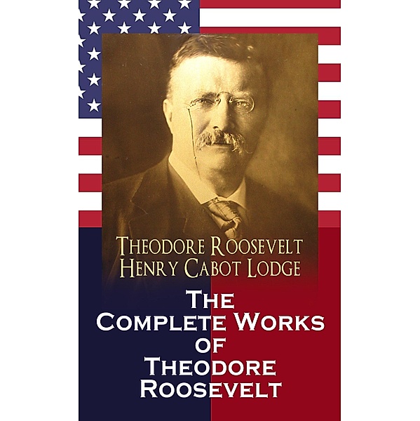 The Complete Works of Theodore Roosevelt, Theodore Roosevelt, Henry Cabot Lodge