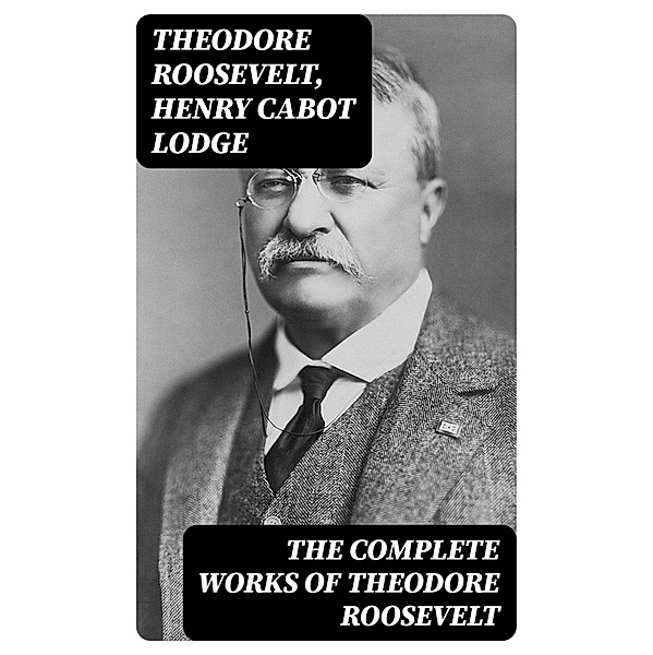 The Complete Works of Theodore Roosevelt, Theodore Roosevelt, Henry Cabot Lodge