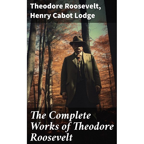 The Complete Works of Theodore Roosevelt, Theodore Roosevelt, Henry Cabot Lodge