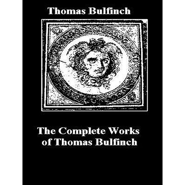 The Complete Works of Thomas Bulfinch / Shrine of Knowledge, Thomas Bulfinch