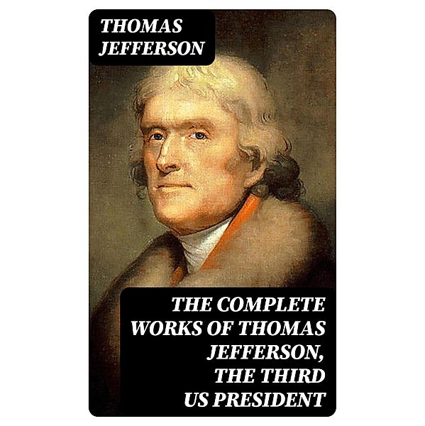 The Complete Works of Thomas Jefferson, the Third US President, Thomas Jefferson