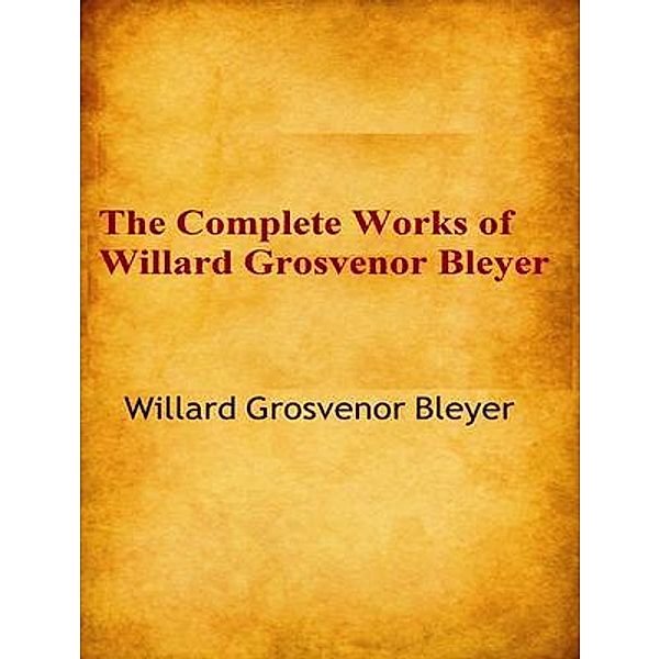 The Complete Works of Willard Grosvenor Bleyer / Shrine of Knowledge, Willard Grosvenor Bleyer
