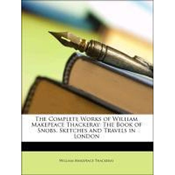 The Complete Works of William Makepeace Thackeray: The Book of Snobs. Sketches and Travels in London, William Makepeace Thackeray, William Peterfield Trent, John Bell Henneman