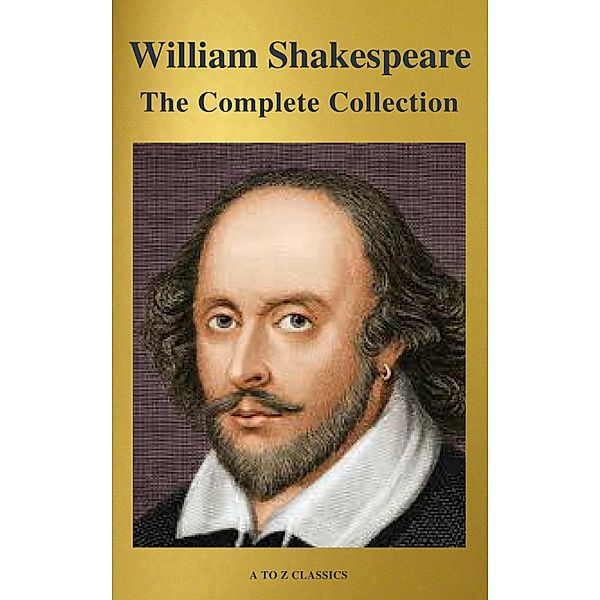 The Complete Works of William Shakespeare (37 plays, 160 sonnets and 5 Poetry Books With Active Table of Contents), William Shakespeare, A To Z Classics