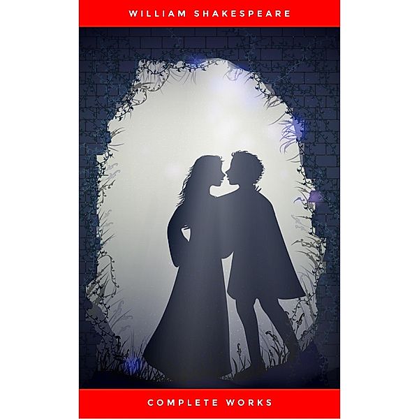 The Complete Works of William Shakespeare (37 plays, 160 sonnets and 5 Poetry Books With Active Table of Contents), William Shakespeare